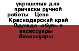  украшения для прически ручной работы › Цена ­ 1 500 - Краснодарский край Одежда, обувь и аксессуары » Аксессуары   